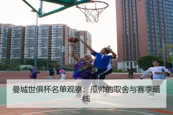 曼城世俱杯名单观察：瓜帅的取舍与赛季暗线